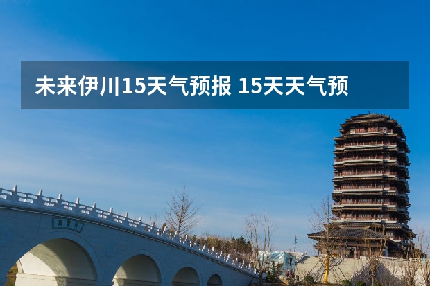 未来伊川15天气预报 15天天气预报准确率多高