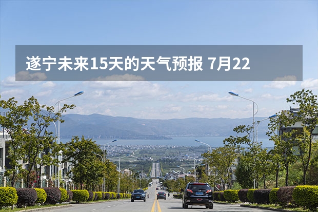 遂宁未来15天的天气预报 7月22日哪有天气好的城市可以看日全食