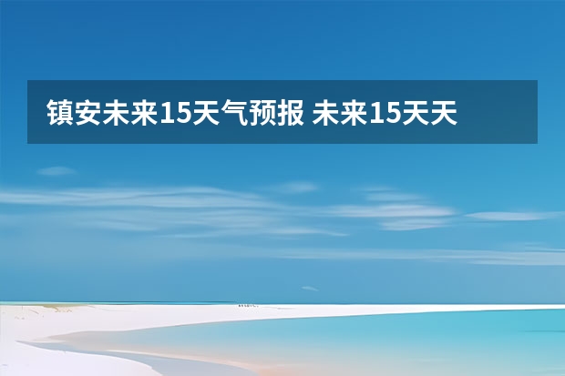 镇安未来15天气预报 未来15天天气预报