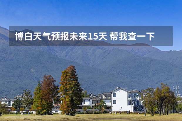 博白天气预报未来15天 帮我查一下玉林博白未来七天的天气预报，谢谢