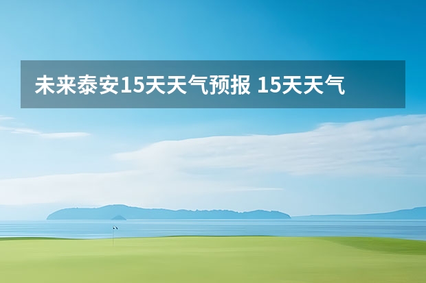 未来泰安15天天气预报 15天天气预报准确率多高