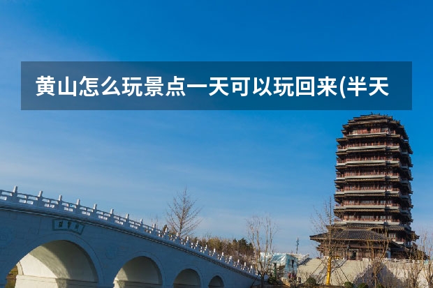 黄山怎么玩景点一天可以玩回来(半天如何玩黄山景区) 黄山的风光景点有相关的书(介绍黄山的一处风景)