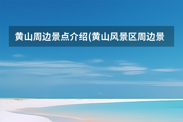 黄山周边景点介绍(黄山风景区周边景点) 黄山市景点除了老街还有哪里(黄山的老街哪条街)