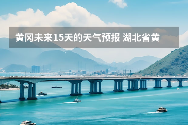 黄冈未来15天的天气预报 湖北省黄冈市红安县四月十一号至二十一号天气预报