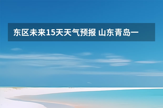 东区未来15天天气预报 山东青岛一周天气预报山东青岛一周天气预报30天