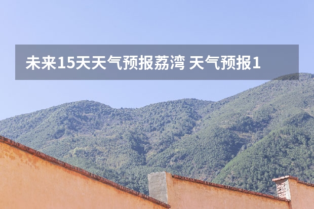 未来15天天气预报荔湾 天气预报15天查询