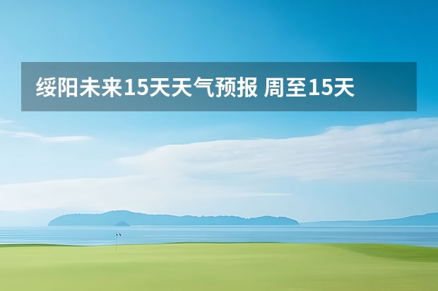 绥阳未来15天天气预报 周至15天天气预报