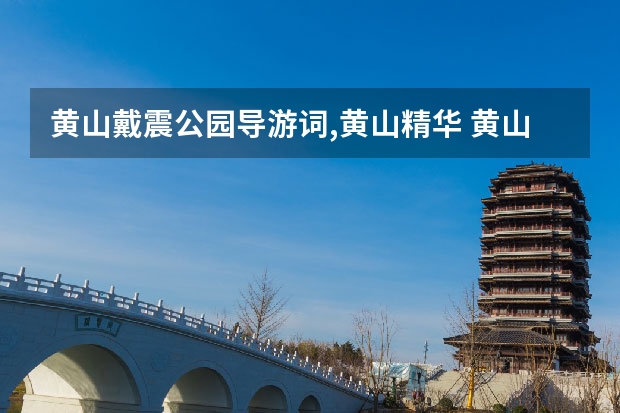 黄山戴震公园导游词,黄山精华 黄山九大景点(黄山的六大景区)