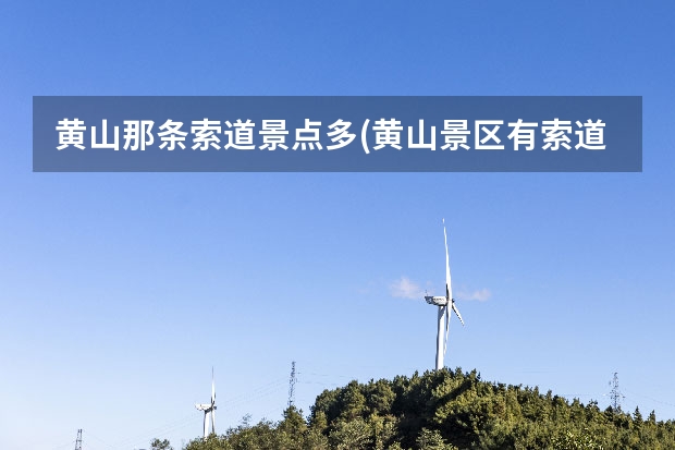 黄山那条索道景点多(黄山景区有索道吗) 冬天去哪里旅游合适吗,黄山亚布力滑雪旅游开放参观
