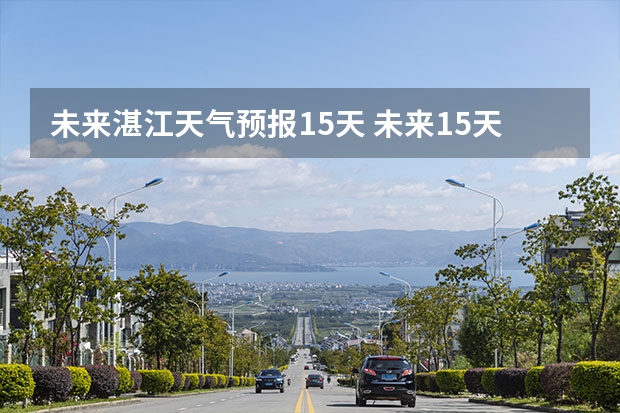 未来湛江天气预报15天 未来15天天气预报