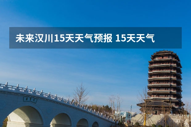 未来汉川15天天气预报 15天天气预报准确率多高