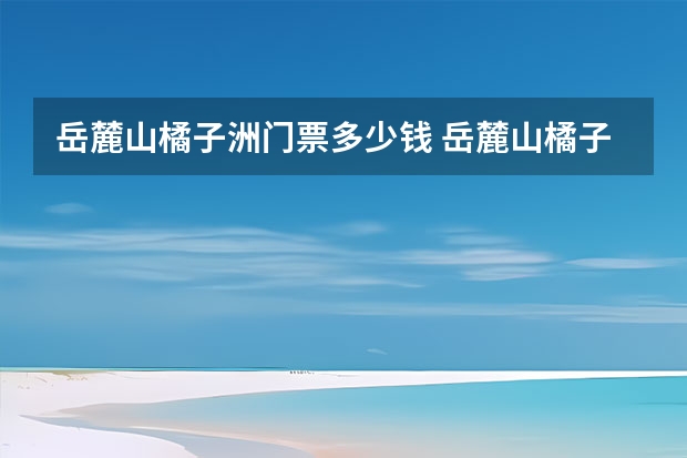 岳麓山·橘子洲门票多少钱 岳麓山·橘子洲什么季节万合适