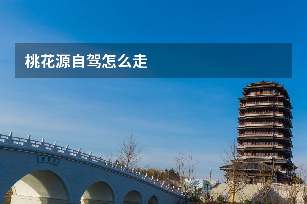 桃花源自驾怎么走 
