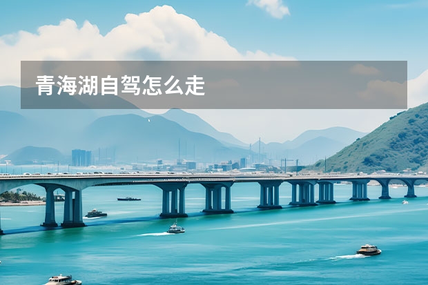 青海湖自驾怎么走 