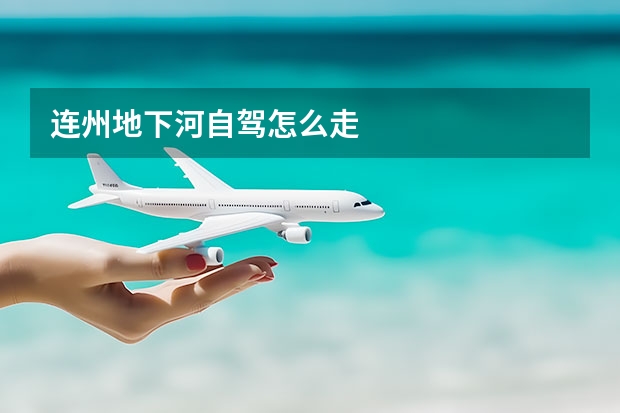 连州地下河自驾怎么走 