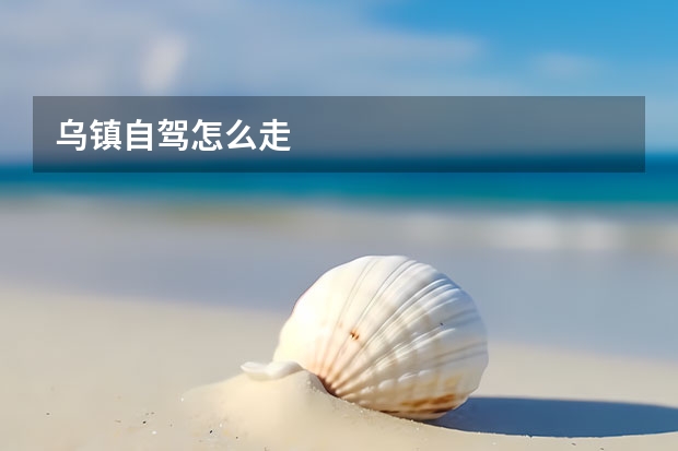 乌镇自驾怎么走 