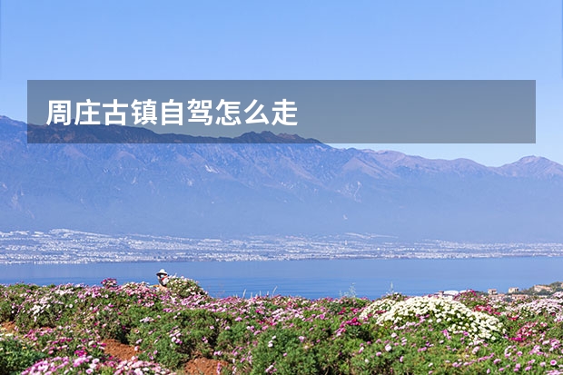 周庄古镇自驾怎么走 