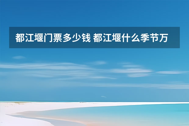都江堰门票多少钱 都江堰什么季节万合适