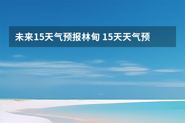 未来15天气预报林甸 15天天气预报准确率多高