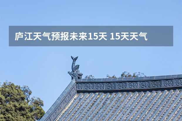 庐江天气预报未来15天 15天天气预报准确率多高