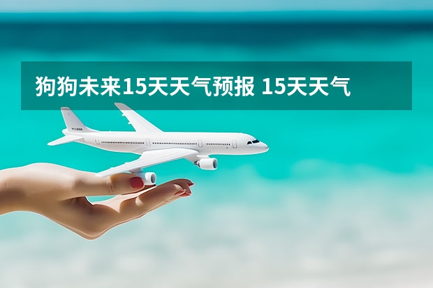 狗狗未来15天天气预报 15天天气预报准确率多高