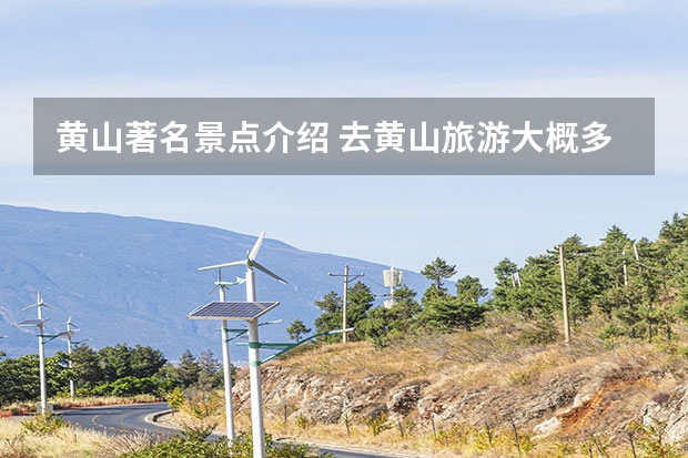 黄山著名景点介绍 去黄山旅游大概多少钱