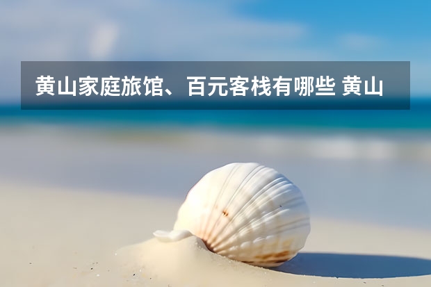黄山家庭旅馆、百元客栈有哪些 黄山出名的景点(黄山出名的景点是什么)