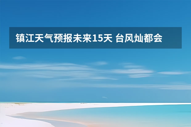 镇江天气预报未来15天 台风灿都会影响江苏镇江吗台风灿都会不会影响江苏