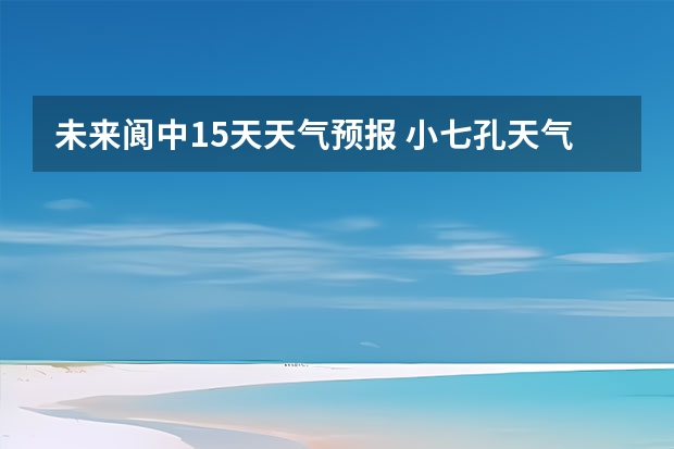 未来阆中15天天气预报 小七孔天气15天查询一周