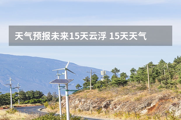 天气预报未来15天云浮 15天天气预报准确率多高