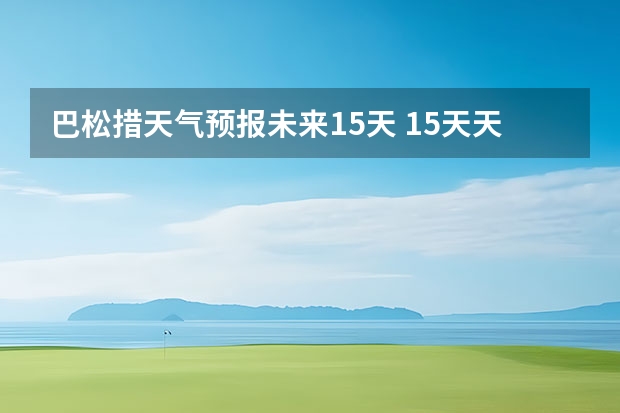 巴松措天气预报未来15天 15天天气预报准确率多高