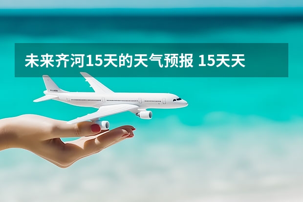 未来齐河15天的天气预报 15天天气预报准确率多高