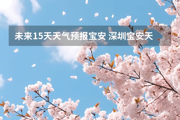 未来15天天气预报宝安 深圳宝安天气预报