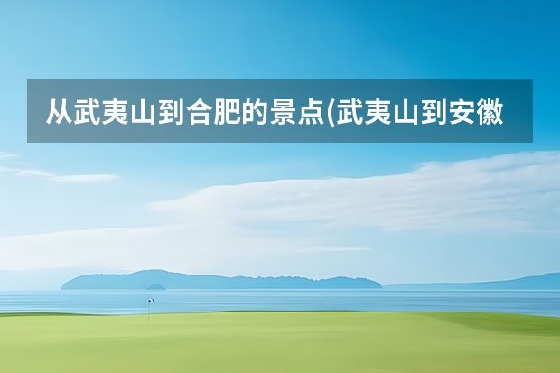 从武夷山到合肥的景点(武夷山到安徽黄山风景区多少公里) 黄山玉屏景区有哪些景点(黄山屏山景区介绍)