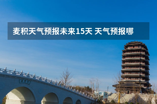 麦积天气预报未来15天 天气预报哪个软件最好最精准天气预报哪个准？