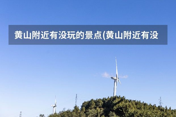黄山附近有没玩的景点(黄山附近有没玩的景点吗) 黄山市地图旅游景点(黄山景区地图
