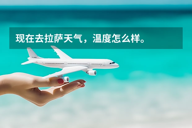 现在去拉萨天气，温度怎么样。