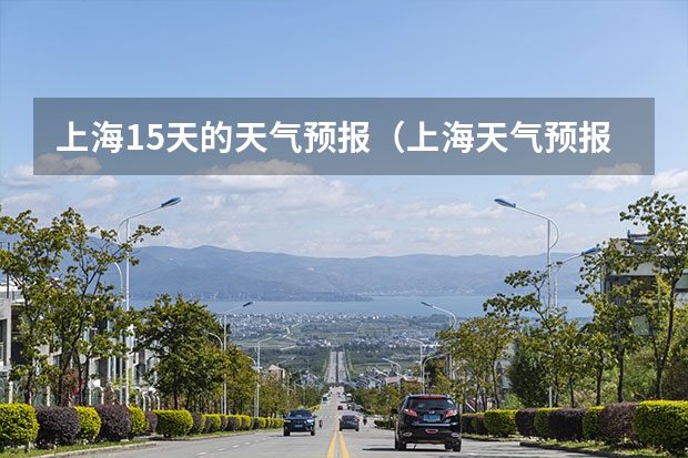 上海15天的天气预报（上海天气预报15天准确率）