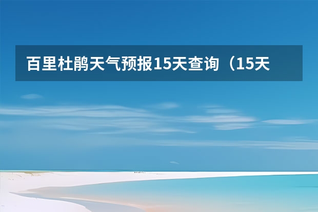 百里杜鹃天气预报15天查询（15天天气预报准确率多高）
