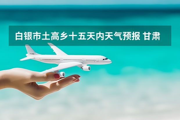 白银市土高乡十五天内天气预报 甘肃省靖远县天气预报 鸡东天气预报鸡东天气预报未来15天