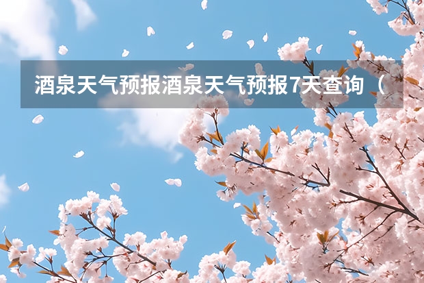 酒泉天气预报酒泉天气预报7天查询（云州区气象局发布大风蓝色预警[Ⅳ级/一般]）