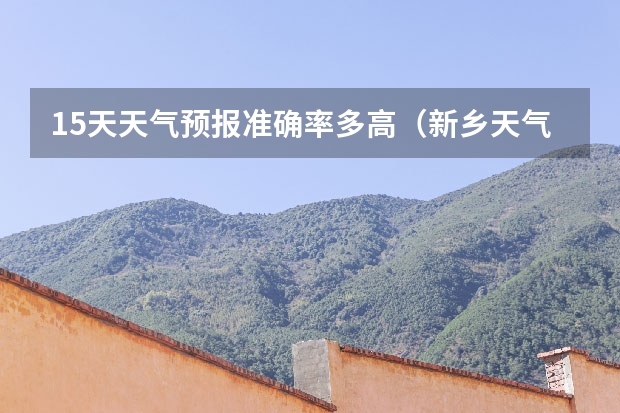 15天天气预报准确率多高（新乡天气预报未来15天）