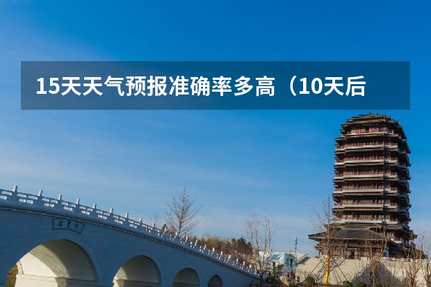 15天天气预报准确率多高（10天后的天气预报准不准）