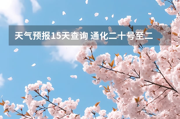 天气预报15天查询 通化二十号至二十五号天气预报 赤峰天气预警赤峰天气预报15天查询最新消息