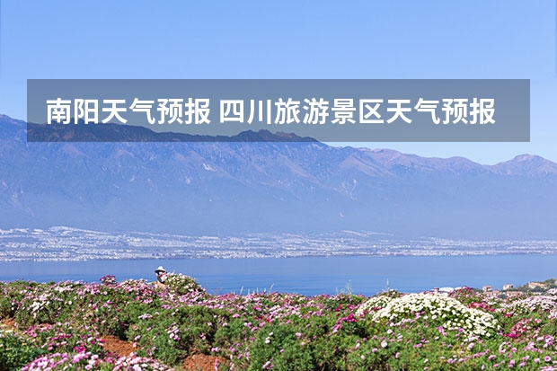 南阳天气预报 四川旅游景区天气预报15天查询,四川旅游风景区天气预报 河南天气：今天局地将现大暴雨 未来几天降雨频繁