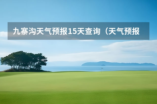 九寨沟天气预报15天查询(天气预报15天查询)
