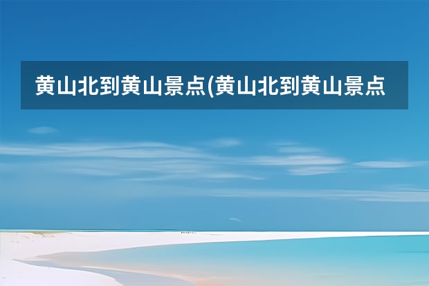 黄山北到黄山景点(黄山北到黄山景点公交车) 黄山市地图旅游景点(黄山景区地图