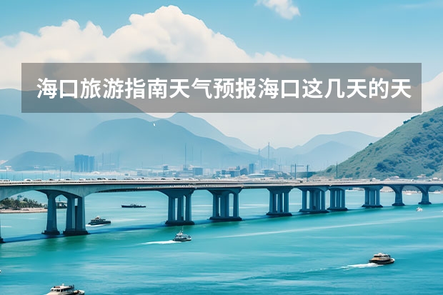 海口旅游指南天气预报海口这几天的天气预报（海南天气预报 在海口地区的聚体天气）