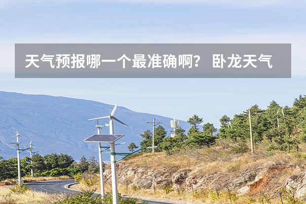 天气预报哪一个最准确啊？ 卧龙天气预报15天准确率 15天天气预报准确率多高