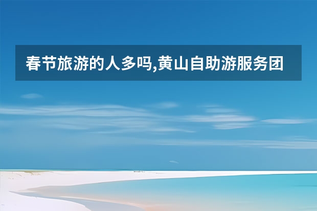 春节旅游的人多吗,黄山自助游服务团队提供最新黄山旅游资讯 黄山日出日落最佳观景点(黄山日出日落最佳观景点图片)